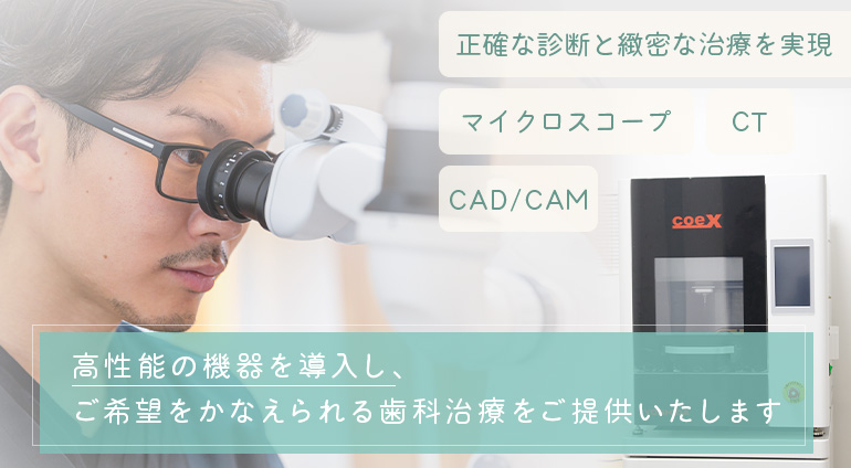 高性能の機器を導入し、ご希望をかなえられる歯科治療をご提供いたします